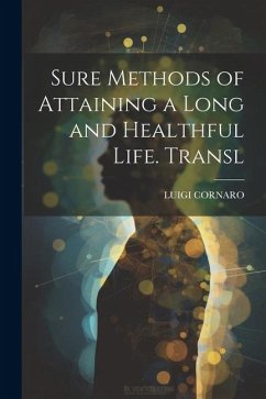 Sure Methods of Attaining a Long and Healthful Life. Transl - Cornaro, Luigi