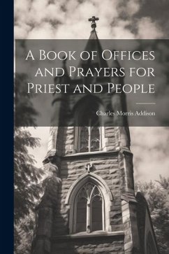 A Book of Offices and Prayers for Priest and People - Addison, Charles Morris