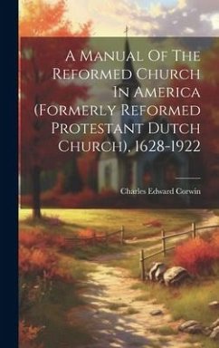 A Manual Of The Reformed Church In America (formerly Reformed Protestant Dutch Church), 1628-1922 - Corwin, Charles Edward