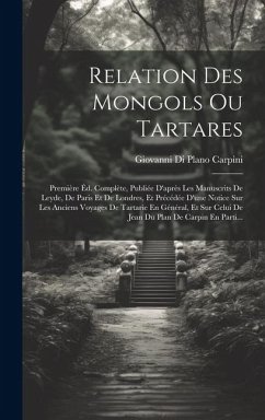 Relation Des Mongols Ou Tartares: Première Éd. Complète, Publiée D'après Les Manuscrits De Leyde, De Paris Et De Londres, Et Précédée D'une Notice Sur - Carpini, Giovanni Di Plano