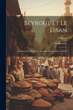 Beyrout Et Le Liban: Relation D'un Séjour De Plusieurs Années Dans Ce Pays; Volume 2 - Gûys, Henri