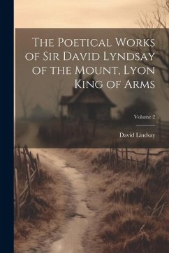 The Poetical Works of Sir David Lyndsay of the Mount, Lyon King of Arms; Volume 2 - Lindsay, David