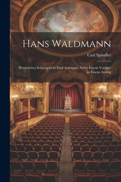 Hans Waldmann: Historisches Schauspiel in fünf Aufzügen, Nebst Einem Vorspiel in Einem Aufzug - Spindler, Carl