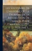 Les Souvenirs De L'histoire, Ou Le Diurnal De La Révolution De France, Pour L'an Grâce 1797, Volume 1...