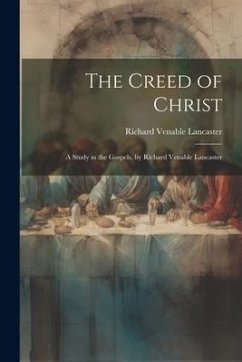 The Creed of Christ; a Study in the Gospels, by Richard Venable Lancaster - Lancaster, Richard Venable