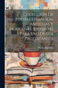 Colección De Poesías Españolas Antiguas Y Modernas, Escojidas Para Uso De Los Protestantes - Españolas, Poesías