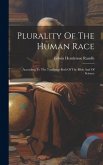 Plurality Of The Human Race: According To The Teachings Both Of The Bible And Of Science