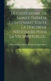 Le Catéchisme De Sainte Thérèse Contenant Toute La Doctrine Nécessaire Pour La Vie Spirituelle...