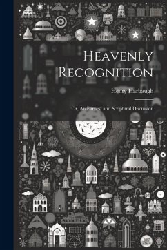 Heavenly Recognition: Or, An Earnest and Scriptural Discussion - Harbaugh, Henry