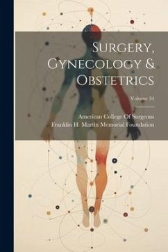 Surgery, Gynecology & Obstetrics; Volume 34 - Foundation, Franklin H. Martin Memorial