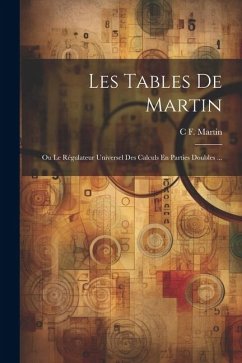 Les Tables De Martin: Ou Le Régulateur Universel Des Calculs En Parties Doubles ... - Martin, C. F.