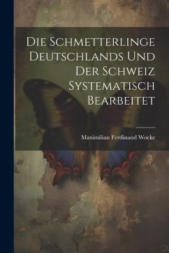 Die Schmetterlinge Deutschlands und der Schweiz Systematisch Bearbeitet - Wocke, Maximilian Ferdinand