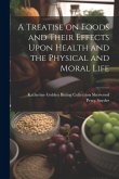 A Treatise on Foods and Their Effects Upon Health and the Physical and Moral Life