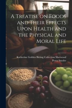 A Treatise on Foods and Their Effects Upon Health and the Physical and Moral Life - Percy Snyder, Katherine Golden Bittin