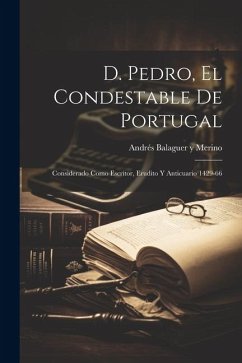 D. Pedro, el Condestable de Portugal: Considerado Como Escritor, Erudito y Anticuario 1429-66 - Balaguer Y. Merino, Andrés