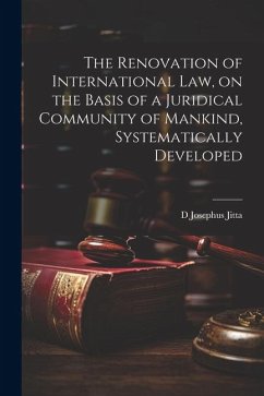 The Renovation of International law, on the Basis of a Juridical Community of Mankind, Systematically Developed - Jitta, D. Josephus