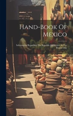 Hand-book Of Mexico: Information Regarding The Republic Of Mexico At The Present Day - Anonymous
