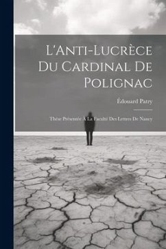 L'Anti-Lucrèce du Cardinal de Polignac: Thèse Présentée à la Faculté des Lettres de Nancy - Patry, Édouard