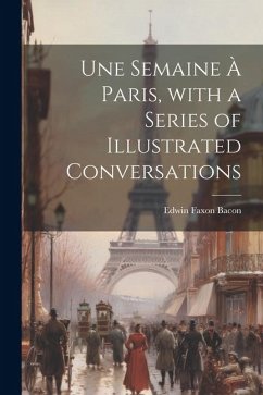Une Semaine À Paris, with a Series of Illustrated Conversations - Bacon, Edwin Faxon