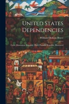 United States Dependencies; Cuba, Dominican Republic, Haiti, Panama Republic, Illustrated - Boyce, William Dickson