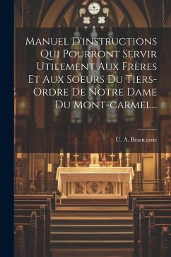 Manuel D'instructions Qui Pourront Servir Utilement Aux Frères Et Aux Soeurs Du Tiers-ordre De Notre Dame Du Mont-carmel... - Beaucarne, U. A.