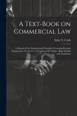 A Text-book on Commercial Law; a Manual of the Fundamental Principles Governing Business Transactions. For the Use of Commercial Colleges, High School