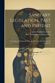 Sanitary Legislation, Past and Present: The Value of Sanitary Reform, and the True Principles for Its Attainment