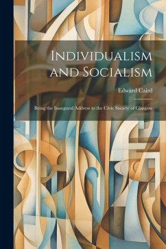 Individualism and Socialism: Being the Inaugural Address to the Civic Society of Glasgow - Caird, Edward