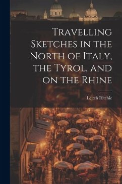Travelling Sketches in the North of Italy, the Tyrol, and on the Rhine - Leitch, Ritchie