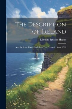 The Description of Ireland: And the State Thereof as it is at This Present in Anno 1598 - Hogan, Edmund Ignatius