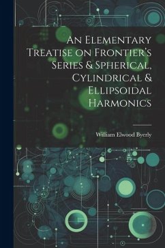 An Elementary Treatise on Frontier's Series & Spherical, Cylindrical & Ellipsoidal Harmonics - Byerly, William Elwood