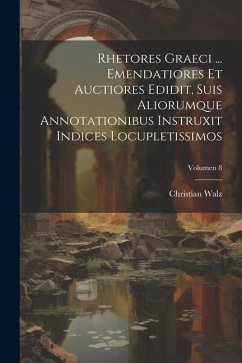 Rhetores graeci ... Emendatiores et auctiores edidit, suis aliorumque annotationibus instruxit indices locupletissimos; Volumen 8 - Walz, Christian