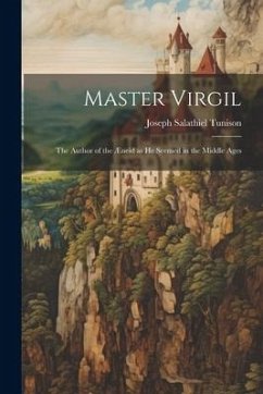 Master Virgil: The Author of the Æneid as He Seemed in the Middle Ages - Tunison, Joseph Salathiel