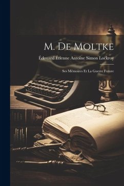 M. De Moltke: Ses Mémoires Et La Guerre Future - Lockroy, Édouard Étienne Antoine Simon