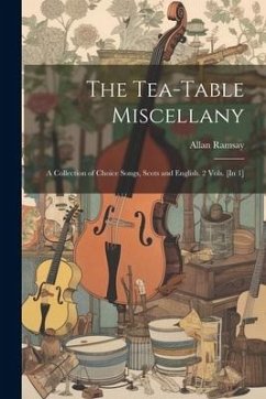 The Tea-Table Miscellany: A Collection of Choice Songs, Scots and English. 2 Vols. [In 1] - Ramsay, Allan