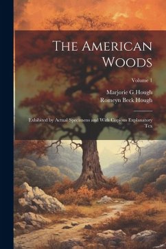 The American Woods: Exhibited by Actual Specimens and With Copious Explanatory tex; Volume 1 - Hough, Romeyn Beck; Hough, Marjorie G.
