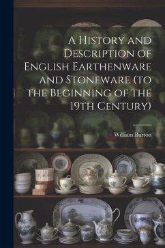 A History and Description of English Earthenware and Stoneware (to the Beginning of the 19th Century) - Burton, William