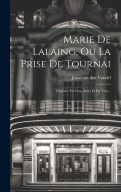 Marie De Lalaing, Ou La Prise De Tournai: Tragédie En Cinq Actes Et En Vers...