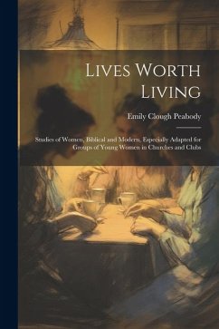Lives Worth Living: Studies of Women, Biblical and Modern, Especially Adapted for Groups of Young Women in Churches and Clubs - Peabody, Emily Clough