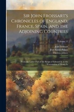 Sir John Froissart's Chronicles of England, France, Spain, and the Adjoining Countries: From the Latter Part of the Reign of Edward Ii. to the Coronat - Johnes, Thomas; Froissart, Jean; Sainte-Palaye, Jean