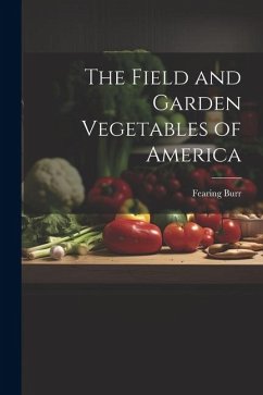 The Field and Garden Vegetables of America - Burr, Fearing