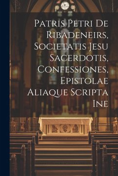 Cover Patris Petri de Ribadeneirs, Societatis Jesu sacerdotis, Confessiones, epistolae aliaque scripta ine