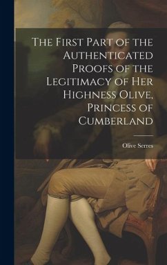 The First Part of the Authenticated Proofs of the Legitimacy of Her Highness Olive, Princess of Cumberland - Serres, Olive