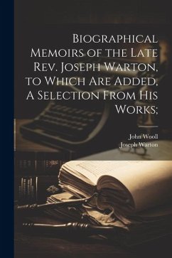 Biographical Memoirs of the Late Rev. Joseph Warton, to Which are Added, A Selection From his Works; - Warton, Joseph; Wooll, John