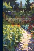 Manual of Roses: Comprising the Most Complete History of the Rose, Including Every Class and All the Most Admirable Varieties That Have