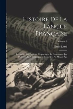 Histoire De La Langue Française: Études Sur Les Origines, L'étymologie, La Grammaire, Les Dialectes, La Versification Et Les Lettres Au Moyen Âge; Vol - Littré, Émile