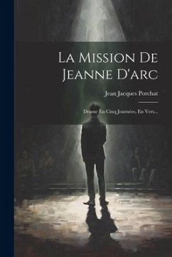 La Mission De Jeanne D'arc: Drame En Cinq Journées, En Vers... - Porchat, Jean Jacques