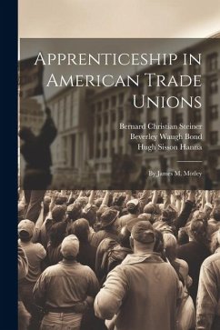 Apprenticeship in American Trade Unions: By James M. Motley - Steiner, Bernard Christian; Hanna, Hugh Sisson; Bond, Beverley Waugh
