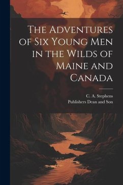 The Adventures of six Young Men in the Wilds of Maine and Canada - Stephens, C. A.
