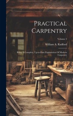 Practical Carpentry: Being A Complete, Up-to-date Explanation Of Modern Carpentry; Volume 2 - Radford, William A.